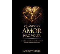 QUANDO O AMOR NÃO VOLTA: a verdade cerebral, emocional e espiritual por trás do amor que não volta