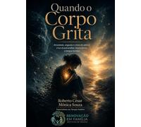 Quando o Corpo Grita: Ansiedade, angústia e crises de pânico à luz da psicanálise, neurociência e terapia familiar