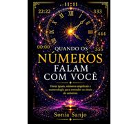 QUANDO OS NÚMEROS FALAM COM VOCÊ: Horas iguais, números angelicais e numerologia para entender os sinais do universo.