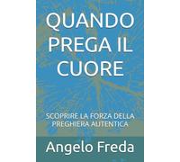 QUANDO PREGA IL CUORE: SCOPRIRE LA FORZA DELLA PREGHIERA AUTENTICA