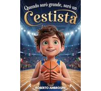 Quando Sarò Grande, Sarò un Cestista - Libro sul Basket per Bambini: Un’avvincente storia per Bambini delle Elementari che Sognano di Diventare Campioni per Credere in Sé Stessi e Non Mollare Mai