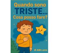 Quando sono TRISTE...cosa posso fare?: Un libro illustrato per bambini, per riconoscere la tristezza e trasformarla in serenità con giochi, idee creative e tanta fantasia.