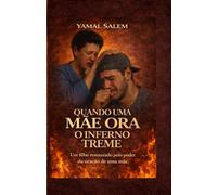 Quando uma mãe ora, o inferno treme: Testemunho de libertação das drogas: o poder da oração de uma mãe