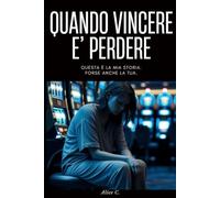Quando Vincere è Perdere: La Mia Vita nel Labirinto del Gioco D’Azzardo