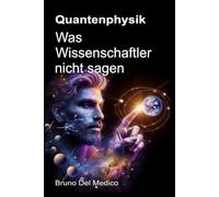 Quantenphysik. Was Wissenschaftler nicht sagen: Die Implikationen einer Theorie, die unglaubliche Perspektiven erzeugt und die Sicht auf die Welt verändern kann.