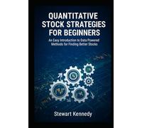 Quantitative Stock Strategies for Beginners: An Easy Introduction to Data Powered Methods for Finding Better Stocks