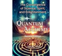 Quantum Alchemy: The Convergence of Science, Spirit, and Enlightenment: The Science of Spirituality and the Quest for Enlightenment