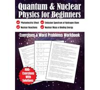 Quantum and Nuclear Physics for Beginners Exercises and Word Problems Workbook: Photoelectric Effects, Emission Spectrum of Hydrogen Atom, Nuclear ... Binding Energy, 400+ Exercises With Solutions