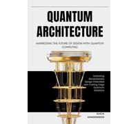 Quantum Architecture: Harnessing the Future of Design with Quantum Computing: Unlocking Revolutionary Design Potentials with Cutting-Edge Quantum Solutions