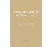 Quantum Cognition & Neuroscience: The Physics of Mind, Machine, and Reality