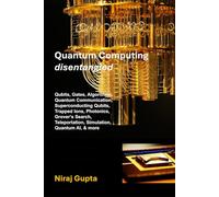 Quantum Computing Disentangled: Qubits, Gates, Algorithms, Quantum Communication, Superconducting Qubits, Trapped Ions, Photonics, Grover‘s Search, Teleportation, Simulation, Quantum AI, and more