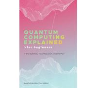 Quantum Computing Explained for Beginners: The Science, Technology, and Impact