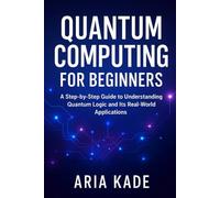 Quantum Computing for Beginners: A Step-by-Step Guide to Understanding Quantum Logic and Its Real-World Applications