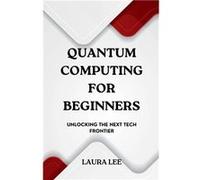 Quantum Computing for Beginners Unlocking the Next Tech Frontier - Laura Lee - Draft2Digital - Livre en Anglais Laura LeeLaura Lee (Auteur)
