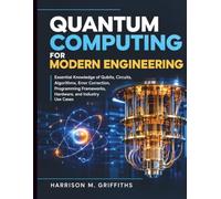 Quantum Computing for Modern Engineering: Essential Knowledge of Qubits, Circuits, Algorithms, Error Correction, Programming Frameworks, Hardware, and Industry Use Cases