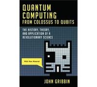 Quantum Computing from Colossus to Qubits The History Theory and Application of a Revolutionary Science Quantum Computing from Colossus to Qubits The History Theory and Application of a Revolutionary 