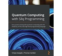 Quantum Computing with Silq Programming: Get up and running with quantum computing with the simplicity of this new high-level programming language