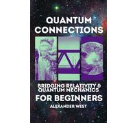 Quantum Connections Bridging Relativity & Quantum Mechanics For Beginners: A Simple Guide To Understanding The Core Principles Of Quantum Physics And Einstein's Relativity