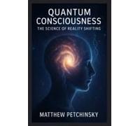 Quantum Consciousness: The Science Of Reality Shifting (Apophis Nexus)