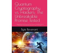 Quantum Cryptography vs. Hackers: The Unbreakable Promise Tested: A Gripping ,Researched View of the Clash Between Cutting-Edge Quantum Technologies and the Relentless Ingenuity of Cyber Adversaries