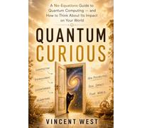 Quantum Curious: A No-Equations Guide to Quantum Computing - and How to Think About Its Impact on Your World