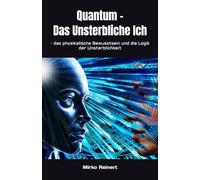Quantum - Das Unsterbliche Ich: - das physikalische Bewusstsein und die Logik der Unsterblichkeit