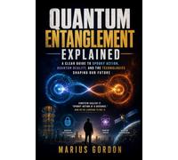 Quantum Entanglement Explained: A Clear Guide to Spooky Action, Quantum Reality, and the Technologies Shaping Our Future