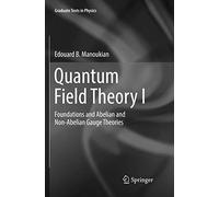 Quantum Field Theory I: Foundations and Abelian and Non-Abelian Gauge Theories