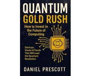 Quantum Gold Rush: How to Invest in the Future of Computing - Startups, Stocks & Trends That Will Lead the Quantum Revolution