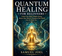 Quantum Healing for Beginners: Unlock Your Body's Hidden Energy, Rewire Your Mind & Transform Your Health from the Inside Out
