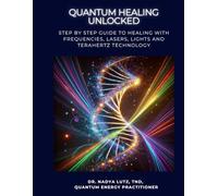 QUANTUM HEALING UNLOCKED: Step by step Guide to Healing with Frequencies, Lasers, Lights and Terahertz Technology
