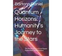 Quantum Horizons: Humanitys Journey To The Stars: The Revolutionary Era Of Space Exploration And Discovery