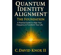 Quantum Identity Alignment: The Foundation: A Practical Guild to Align Your Frequency & Transform Your Life