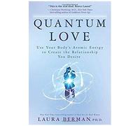Quantum Love: Use Your Body's Atomic Energy to Create the Relationship You Desire