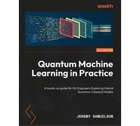 Quantum Machine Learning in Practice A hands-on guide for ML Engineers Exploring Hybrid Quantum-Classical Models - Jeremy Samuelson - Packt Publishing - ebook (ePub) - Livre
