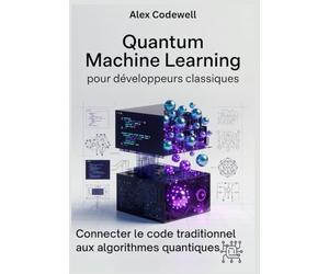 Quantum Machine Learning pour développeurs classiques Connecter le code traditionnel aux algorithmes quantiques