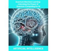 Quantum Machine Learning: Unlocking The Power Of Quantum Computing For Ai Quantum Machine Learning, Quantum Neural Networks, Quantum Optimization, Quantum Algorithms For Ai, Quantum-Enhanced Feature
