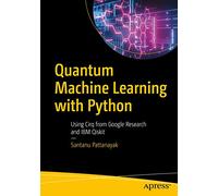 Quantum Machine Learning with Python: Using Cirq from Google Research and IBM Qiskit