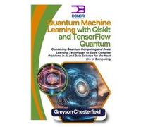 Quantum Machine Learning with Qiskit and TensorFlow Quantum Combining Quantum Computing and Deep Learning Techniques to Solve Complex Problems in AI and D Greyson ChesterfieldGreyson Chesterfield (Aut