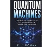 Quantum Machines: The Global Race to Build the Computers That Could Rewrite Science, AI, Medicine, Space, and the Future