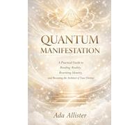 QUANTUM MANIFESTATION: A Practical Guide to Bending Reality, Rewriting Identity, and Becoming the Architect of Your Destiny
