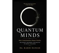 Quantum Minds: How Consciousness Shapes Reality: The Science, Philosophy, and Practice of Mental Influence