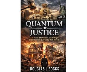 Quantum of Justice - The Fraud of Foreclosure and the Illegal Securitization of Notes by Wall Street