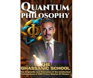 Quantum Philosophy: The Ghassanic School: The Originality and Relevance of the Intellectual Contributions of HRH Prince Gharios El Chemor of Ghassan