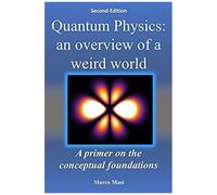 Quantum Physics: An Overview Of A Weird World: A Primer On The Conceptual Foundations Of Quantum Physics