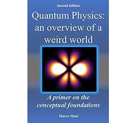 Quantum Physics: An Overview Of A Weird World: A Primer On The Conceptual Foundations Of Quantum Physics