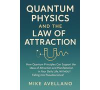 QUANTUM PHYSICS AND THE LAW OF ATTRACTION: How quantum principles can support the ideas of attraction and manifestation in your daily life, WITHOUT falling into pseudoscience!