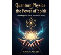 Quantum Physics and the Power of Spirit: Unlocking the Code to Shape Your Reality