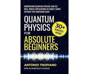 Quantum Physics for Absolute Beginners: Understand Quantum Physics and Its Real-World Applications Without the Confusing Math