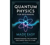Quantum Physics for Beginners Made Easy: Understanding the Universe One Simple Idea at a Time